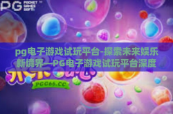 pg电子游戏试玩平台-探索未来娱乐新境界—PG电子游戏试玩平台深度体验与评测-pg电子游戏试玩平台