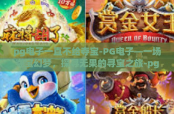 pg电子一直不给夺宝-PG电子—一场夺宝幻梦，探寻无果的寻宝之旅-pg电子一直不给夺宝