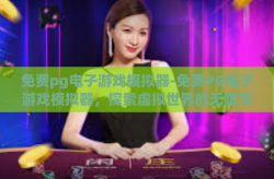 免费pg电子游戏模拟器-免费PG电子游戏模拟器，探索虚拟世界的无限可能-免费pg电子游戏模拟器