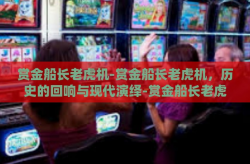 赏金船长老虎机-赏金船长老虎机，历史的回响与现代演绎-赏金船长老虎机