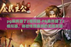 pg麻将胡了2模拟器-PG麻将胡了2模拟器，体验传统麻将的无限乐趣-pg麻将胡了2模拟器