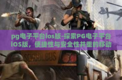 pg电子平台ios版-探索PG电子平台iOS版，便捷性与安全性并重的移动娱乐前沿-pg电子平台ios版