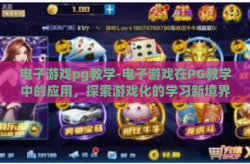 电子游戏pg教学-电子游戏在PG教学中的应用，探索游戏化的学习新境界-电子游戏pg教学