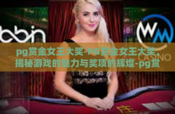 pg赏金女王大奖-PG赏金女王大奖，揭秘游戏的魅力与奖项的辉煌-pg赏金女王大奖