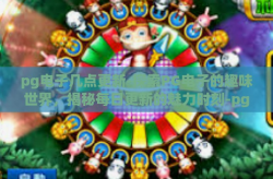 pg电子几点更新-探索PG电子的趣味世界，揭秘每日更新的魅力时刻-pg电子几点更新
