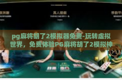 pg麻将胡了2模拟器免费-玩转虚拟世界，免费体验PG麻将胡了2模拟神器-pg麻将胡了2模拟器免费