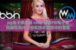 pg电子模拟器 com-探索PG电子模拟器在现代计算机技术教育中的重要性-pg电子模拟器 com