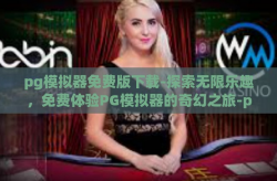 pg模拟器免费版下载-探索无限乐趣，免费体验PG模拟器的奇幻之旅-pg模拟器免费版下载