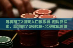 麻将胡了2游戏入口模拟器-游戏新探索，麻将胡了2模拟器-沉浸式麻将体验新入口-麻将胡了2游戏入口模拟器