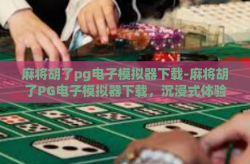 麻将胡了pg电子模拟器下载-麻将胡了PG电子模拟器下载，沉浸式体验与便捷学习的双赢结合的智能平台-麻将胡了pg电子模拟器下载