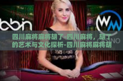 四川麻将麻将胡了-四川麻将，胡了的艺术与文化探析-四川麻将麻将胡了