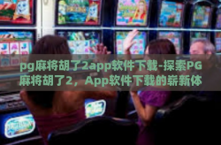 pg麻将胡了2app软件下载-探索PG麻将胡了2，App软件下载的崭新体验-pg麻将胡了2app软件下载