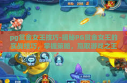 pg赏金女王技巧-揭秘PG赏金女王的实战技巧，掌握策略，赢取游戏之王-pg赏金女王技巧