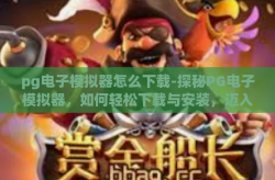 pg电子模拟器怎么下载-探秘PG电子模拟器，如何轻松下载与安装，迈入虚拟世界的便捷之路-pg电子模拟器怎么下载