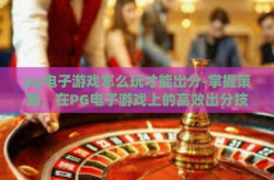 pg电子游戏怎么玩才能出分-掌握策略，在PG电子游戏上的高效出分技巧-pg电子游戏怎么玩才能出分