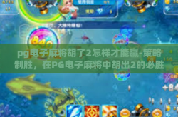 pg电子麻将胡了2怎样才能赢-策略制胜，在PG电子麻将中胡出2的必胜之道-pg电子麻将胡了2怎样才能赢