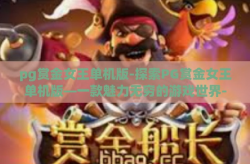 pg赏金女王单机版-探索PG赏金女王单机版—一款魅力无穷的游戏世界-pg赏金女王单机版