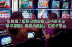 麻将胡了四川麻将安卓-麻将高手必学探寻四川麻将的奥秘，在安卓平台上畅游麻将世界-麻将胡了四川麻将安卓