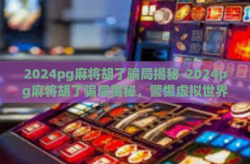 2024pg麻将胡了骗局揭秘-2024pg麻将胡了骗局揭秘，警惕虚拟世界的陷阱-2024pg麻将胡了骗局揭秘