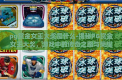 pg赏金女王大奖是什么-揭秘PG赏金女王大奖，游戏中的传奇之路与荣耀时刻-pg赏金女王大奖是什么