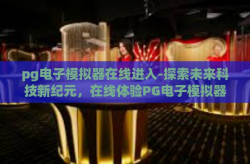 pg电子模拟器在线进入-探索未来科技新纪元，在线体验PG电子模拟器的奇妙旅程-pg电子模拟器在线进入
