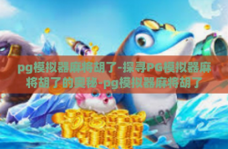 pg模拟器麻将胡了-探寻PG模拟器麻将胡了的奥秘-pg模拟器麻将胡了