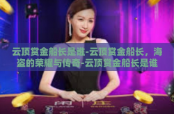 云顶赏金船长是谁-云顶赏金船长，海盗的荣耀与传奇-云顶赏金船长是谁