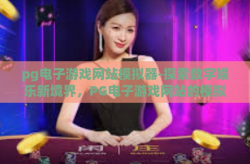 pg电子游戏网站模拟器-探索数字娱乐新境界，PG电子游戏网站的模拟器之旅-pg电子游戏网站模拟器