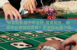 赏金船长哪个平台好-赏金船长，哪些平台更值得青睐？赏金船长哪个平台好