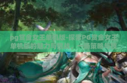 pg赏金女王单机版-探索PG赏金女王单机版的魅力与挑战，一场策略与技巧的博弈-pg赏金女王单机版