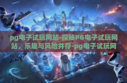 pg电子试玩网站-探秘PG电子试玩网站，乐趣与风险并存-pg电子试玩网站