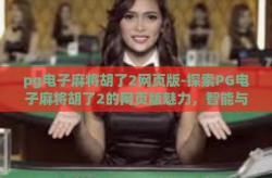 pg电子麻将胡了2网页版-探索PG电子麻将胡了2的网页版魅力，智能与趣味并存的游戏新体验-pg电子麻将胡了2网页版
