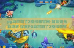 pg麻将胡了2模拟器官网-解锁娱乐新境界 探索PG麻将胡了2模拟器官网的无限乐趣-pg麻将胡了2模拟器官网