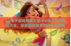 pg电子游戏网址大全-PG电子游戏网址大全，探索虚拟世界的娱乐与冒险-pg电子游戏网址大全