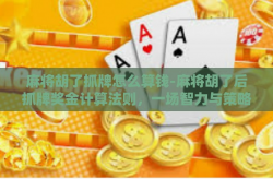 麻将胡了抓牌怎么算钱-麻将胡了后抓牌奖金计算法则，一场智力与策略的金钱盛宴-麻将胡了抓牌怎么算钱