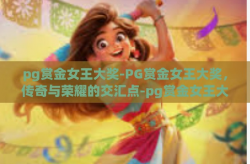 pg赏金女王大奖-PG赏金女王大奖，传奇与荣耀的交汇点-pg赏金女王大奖