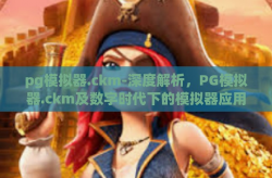 pg模拟器.ckm-深度解析，PG模拟器.ckm及数字时代下的模拟器应用探究-pg模拟器.ckm