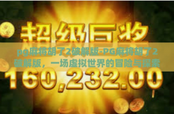 pg麻将胡了2破解版-PG麻将胡了2破解版，一场虚拟世界的冒险与探索-pg麻将胡了2破解版