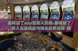 麻将胡了app是真人玩吗-麻将胡了，真人互动挑战与娱乐的新选择-麻将胡了app是真人玩吗