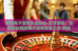 网络电子游戏赏金船长-赏洋游猎，赏金船长网络电子游戏探索之旅-网络电子游戏赏金船长