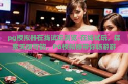 pg模拟器在线试玩浏览-在线试玩，探索无限可能，PG模拟器带你畅游游戏世界-pg模拟器在线试玩浏览