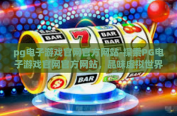 pg电子游戏官网官方网站-探索PG电子游戏官网官方网站，品味虚拟世界的魅力与规则-pg电子游戏官网官方网站
