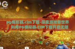 pg模拟器.cim下载-探索游戏新世界，利用PG模拟器.CIM下载开启无限可能-pg模拟器.cim下载