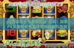pg赏金船长免费体验班-启航！探索PG赏金船长免费体验班的非凡旅程-pg赏金船长免费体验班
