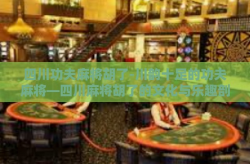四川功夫麻将胡了-川韵十足的功夫麻将—四川麻将胡了的文化与乐趣剖析-四川功夫麻将胡了
