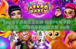pg电子赏金女王在线-探索PG电子赏金女王，在线娱乐的璀璨之星-pg电子赏金女王在线