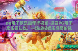 pg电子欢乐嘉年华视频-探索PG电子欢乐嘉年华，一场虚拟娱乐盛宴的视觉盛宴-pg电子欢乐嘉年华视频