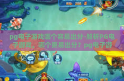 pg电子游戏哪个容易出分-解析PG电子游戏，哪个更易出分？pg电子游戏哪个容易出分