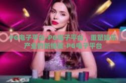 PG电子平台-PG电子平台，重塑娱乐产业的新维度-PG电子平台