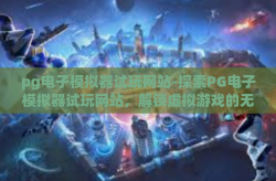 pg电子模拟器试玩网站-探索PG电子模拟器试玩网站，解锁虚拟游戏的无限可能-pg电子模拟器试玩网站
